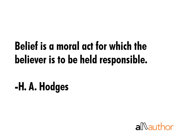 Belief is a moral act for which the believer is to be held responsible. - H. A. Hodges Quote GIF