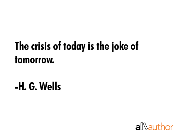 The crisis of today is the joke of tomorrow. - H. G. Wells Quote GIF