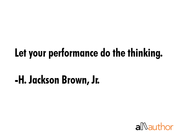 Let your performance do the thinking. - H. Jackson Brown, Jr. Quote GIF