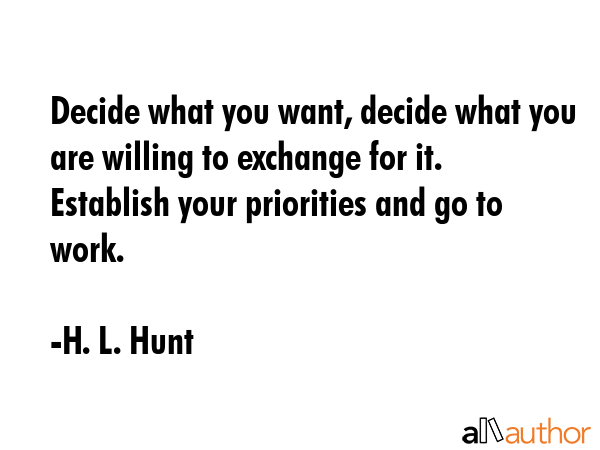 Decide what you want, decide what you are willing to exchange for it. Establish your priorities and... - H. L. Hunt Quote GIF
