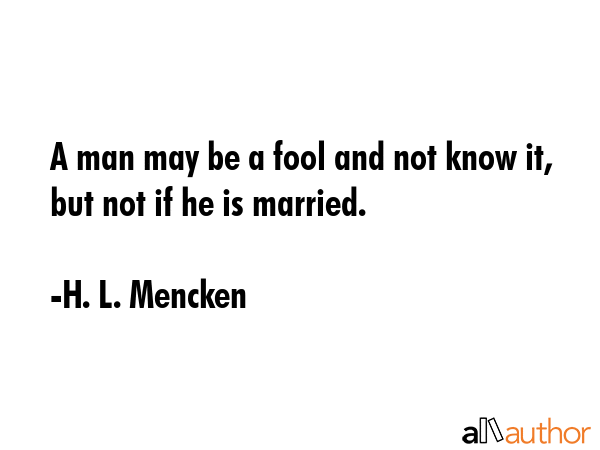 A man may be a fool and not know it, but not if he is married. - H. L. Mencken Quote GIF