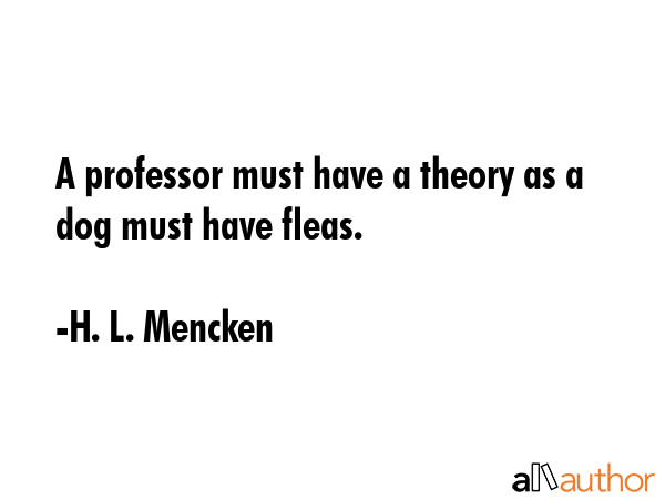 A professor must have a theory as a dog must have fleas. - H. L. Mencken Quote GIF
