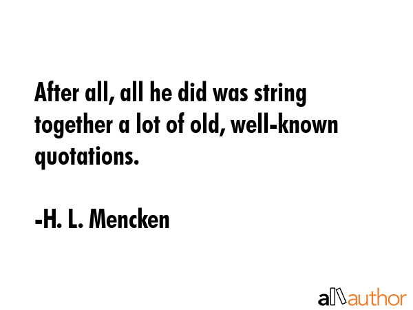After all, all he did was string together a lot of old, well-known quotations. - H. L. Mencken Quote GIF