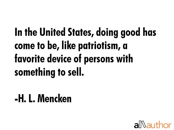 In the United States, doing good has come to be, like patriotism, a favorite device of persons with... - H.L. Mencken Quote GIF