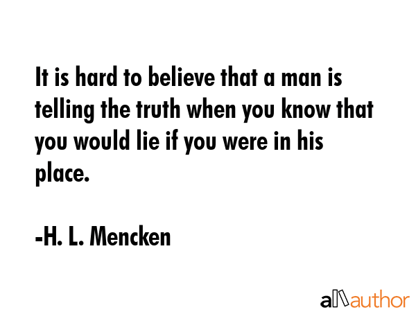 It is hard to believe that a man is telling the truth when you know that you would lie if you were... - H. L. Mencken Quote GIF