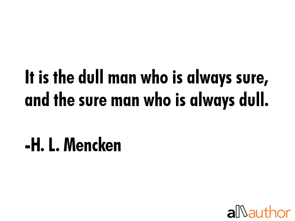 It is the dull man who is always sure, and the sure man who is always dull. - H. L. Mencken Quote GIF
