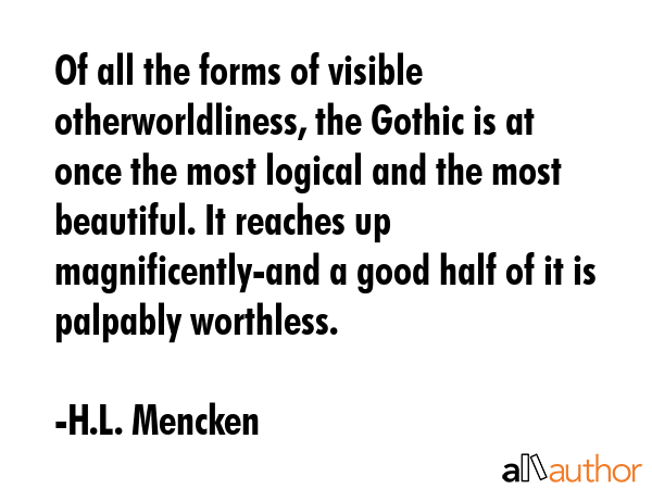 Of all the forms of visible otherworldliness, the Gothic is at once the most logical and the most... - H.L. Mencken Quote GIF