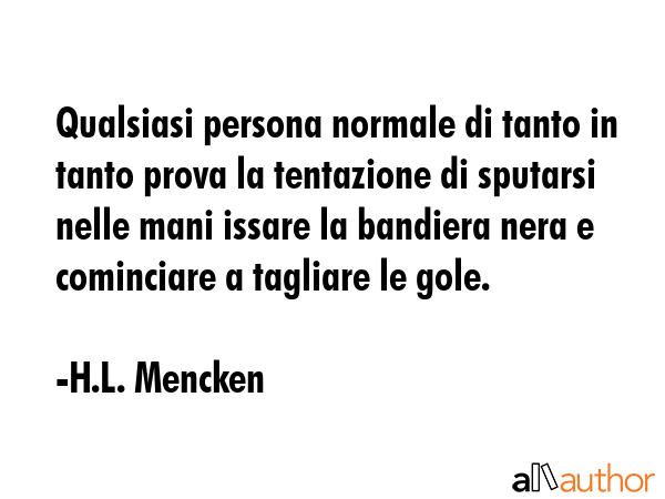 Qualsiasi persona normale di tanto in tanto prova la tentazione di sputarsi nelle mani issare la... - H.L. Mencken Quote GIF