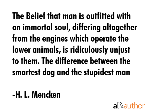 The Belief that man is outfitted with an immortal soul, differing altogether from the engines which... - H. L. Mencken Quote GIF