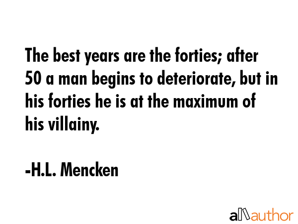 The best years are the forties; after 50 a man begins to deteriorate, but in his forties he is at... - H.L. Mencken Quote GIF