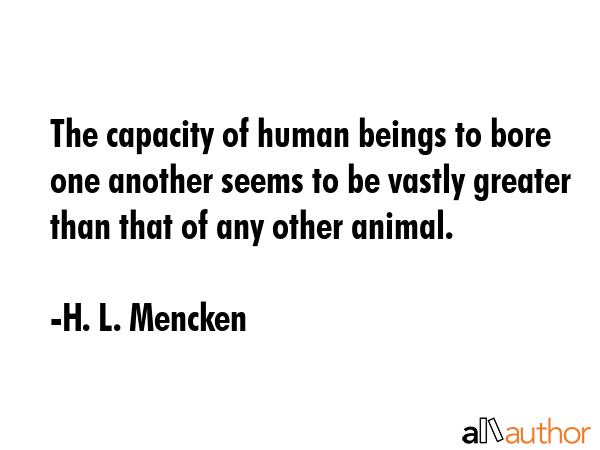 The capacity of human beings to bore one another seems to be vastly greater than that of any other... - H. L. Mencken Quote GIF