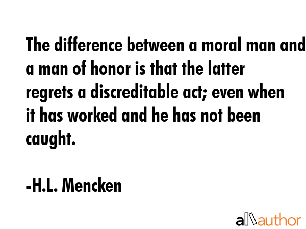 The difference between a moral man and a man of honor is that the latter regrets a discreditable... - H.L. Mencken Quote GIF