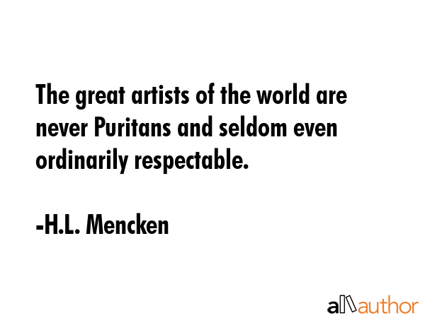 The great artists of the world are never Puritans and seldom even ordinarily respectable. - H.L. Mencken Quote GIF