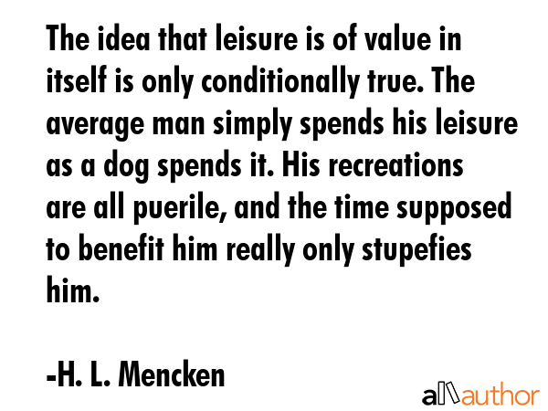 The idea that leisure is of value in itself is only conditionally true. The average man simply... - H. L. Mencken Quote GIF