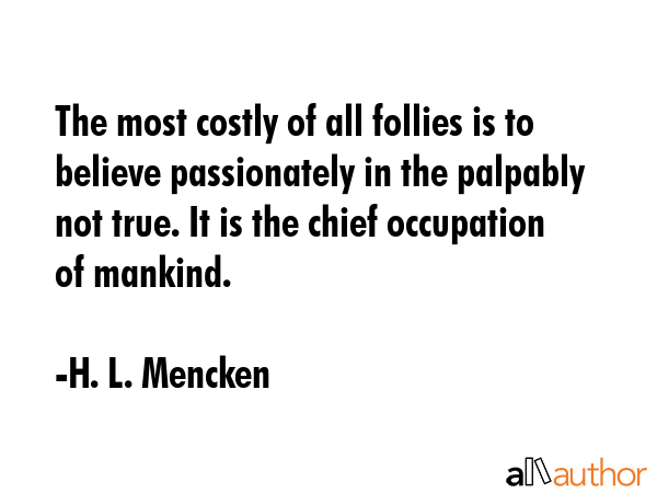 The most costly of all follies is to believe passionately in the palpably not true. It is the chief... - H. L. Mencken Quote GIF