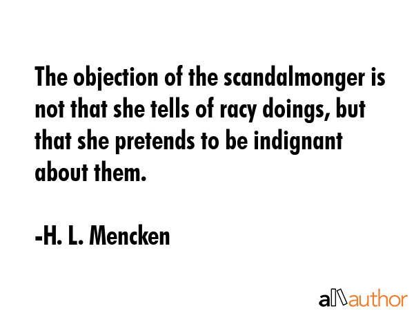 The objection of the scandalmonger is not that she tells of racy doings, but that she pretends to... - H. L. Mencken Quote GIF
