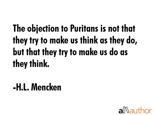 The objection to Puritans is not that they try to make us think as they do, but that they try to... - H.L. Mencken Quote GIF