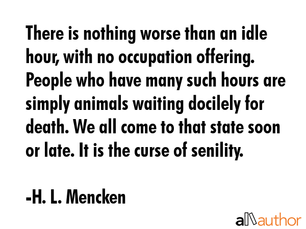 There is nothing worse than an idle hour, with no occupation offering. People who have many such... - H. L. Mencken Quote GIF