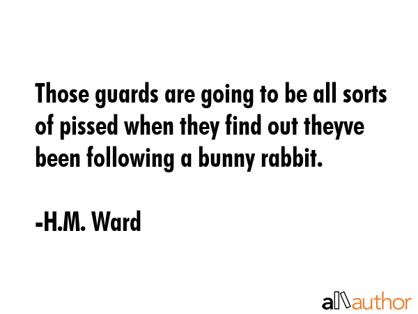Those guards are going to be all sorts of pissed when they find out theyve been following a bunny... - H.M. Ward Quote GIF