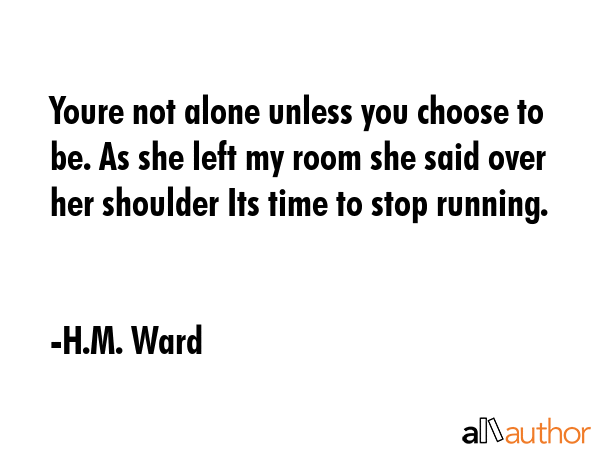 Youre not alone unless you choose to be. As she left my room she said over her shoulder Its time to... - H.M. Ward Quote GIF