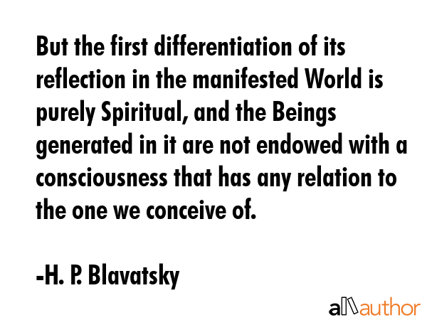 But the first differentiation of its reflection in the manifested World is purely Spiritual, and... - H. P. Blavatsky Quote GIF