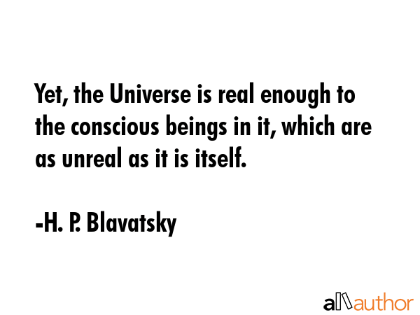 Yet, the Universe is real enough to the conscious beings in it, which are as unreal as it is itself. - H. P. Blavatsky Quote GIF
