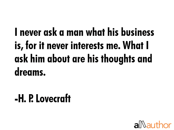 I never ask a man what his business is, for it never interests me. What I ask him about are his... - H. P. Lovecraft Quote GIF