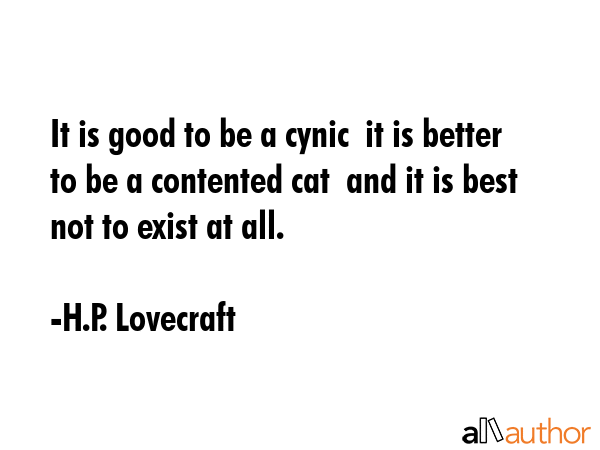It is good to be a cynic  it is better to be a contented cat  and it is best not to exist at all. - H.P. Lovecraft Quote GIF