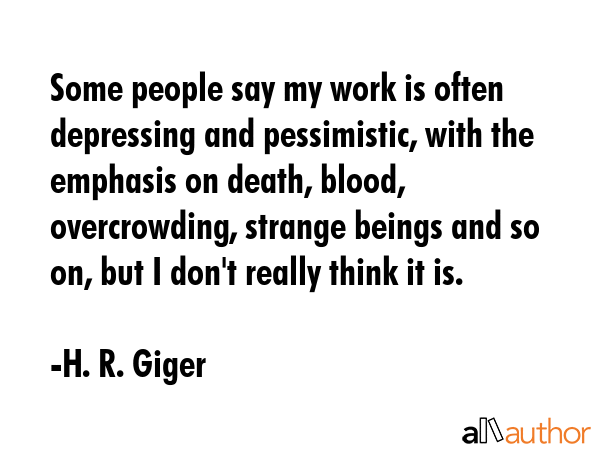 Some people say my work is often depressing and pessimistic, with the emphasis on death, blood,... - H. R. Giger Quote GIF