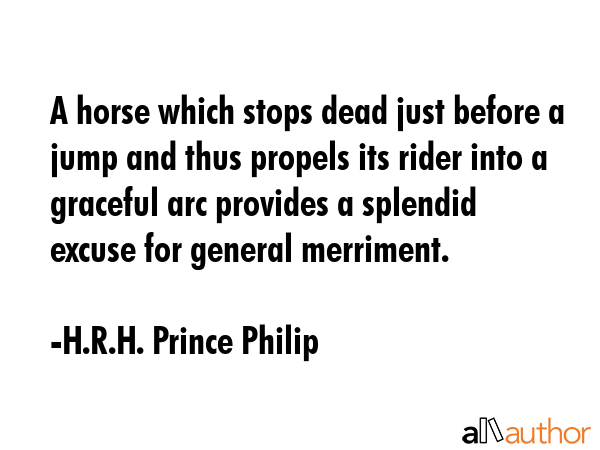 A horse which stops dead just before a jump and thus propels its rider into a graceful arc provides... - H.R.H. Prince Philip Quote GIF