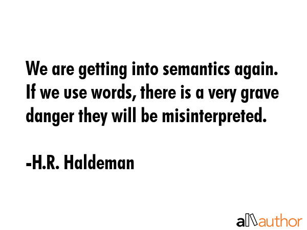 We are getting into semantics again. If we use words, there is a very grave danger they will be... - H.R. Haldeman Quote GIF