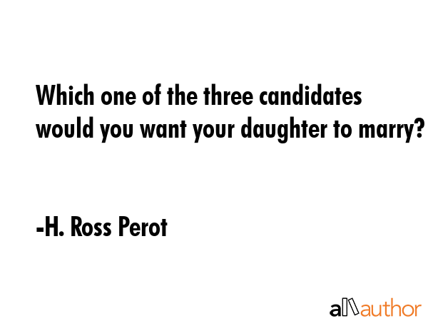 Which one of the three candidates would you want your daughter to marry? - H. Ross Perot Quote GIF