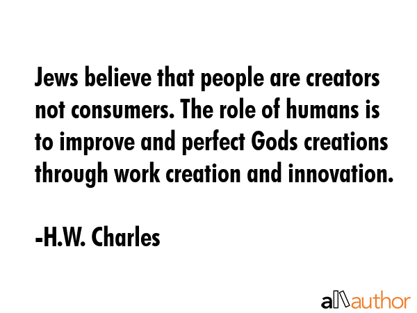 Jews believe that people are creators not consumers. The role of humans is to improve and perfect... - H.W. Charles Quote GIF