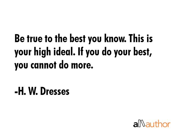 Be true to the best you know. This is your high ideal. If you do your best, you cannot do more. - H. W. Dresses Quote GIF