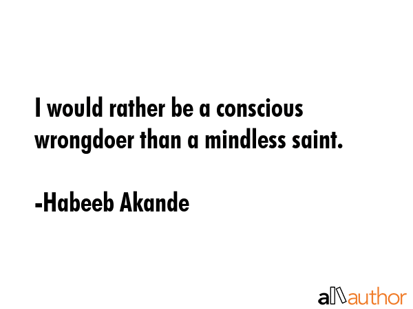 I would rather be a conscious wrongdoer than a mindless saint. - Habeeb Akande Quote