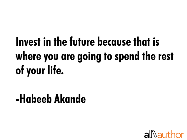 Invest in the future because that is where you are going to spend the rest of your life. - Habeeb Akande Quote GIF