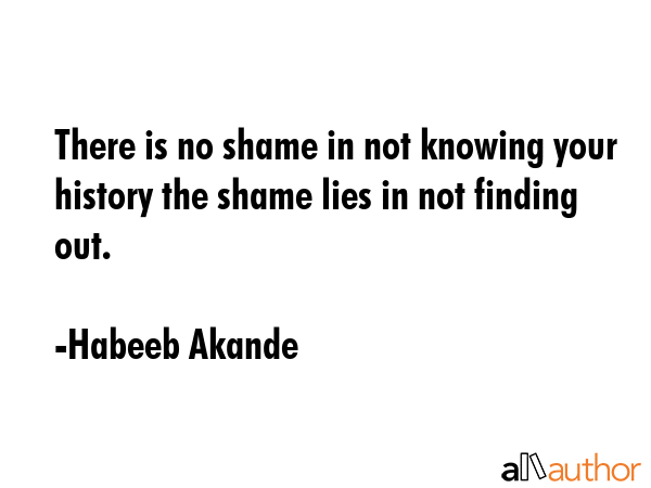 There is no shame in not knowing your history the shame lies in not finding out. - Habeeb Akande Quote GIF