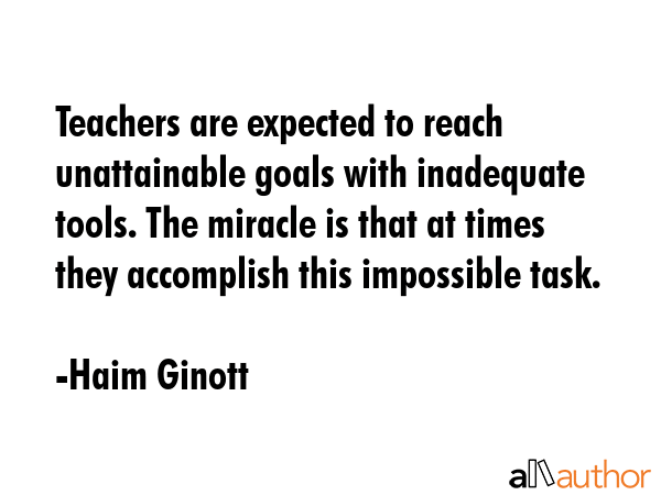 Teachers are expected to reach unattainable goals with inadequate tools. The miracle is that at... - Haim Ginott Quote GIF