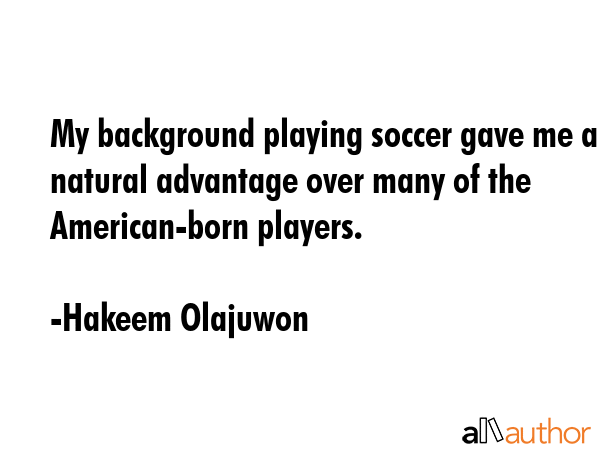 My background playing soccer gave me a natural advantage over many of the American-born players. - Hakeem Olajuwon Quote GIF