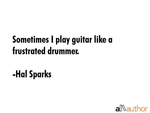 Sometimes I play guitar like a frustrated drummer. - Hal Sparks Quote GIF