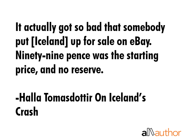 It actually got so bad that somebody put [Iceland] up for sale on eBay. Ninety-nine pence was the... - Halla Tomasdottir On Icelandâ€™s Crash Quote GIF