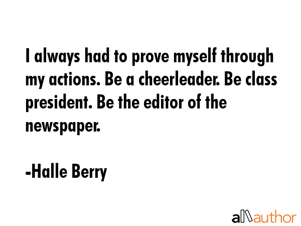 I always had to prove myself through my actions. Be a cheerleader. Be class president. Be the... - Halle Berry Quote GIF