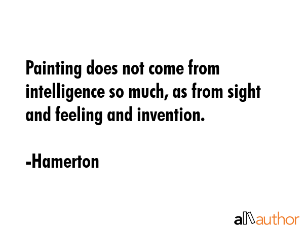 Painting does not come from intelligence so much, as from sight and feeling and invention. - Hamerton Quote GIF