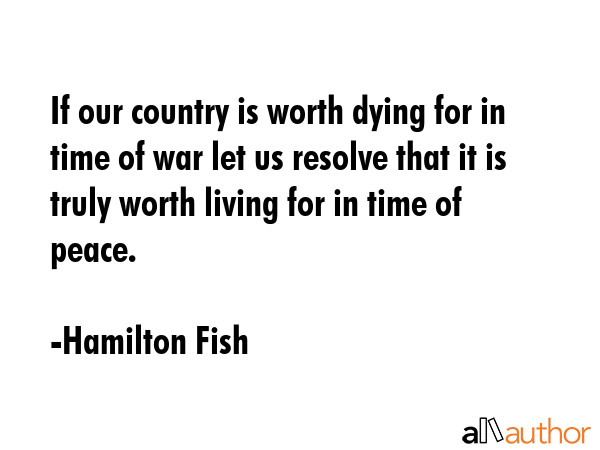 If our country is worth dying for in time of war let us resolve that it is truly worth living for... - Hamilton Fish Quote GIF