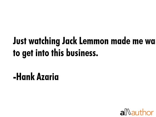 Just watching Jack Lemmon made me want to get into this business. - Hank Azaria Quote GIF