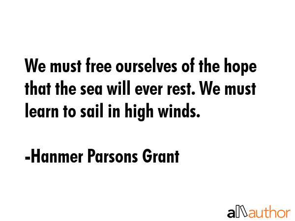 We must free ourselves of the hope that the sea will ever rest. We must learn to sail in high winds. - Hanmer Parsons Grant Quote GIF