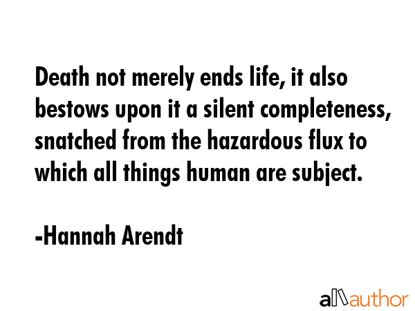 Death not merely ends life, it also bestows upon it a silent completeness, snatched from the... - Hannah Arendt Quote GIF