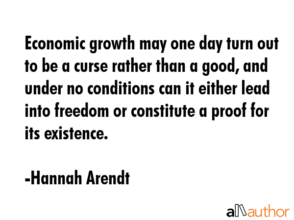 Economic growth may one day turn out to be a curse rather than a good, and under no conditions can... - Hannah Arendt Quote GIF