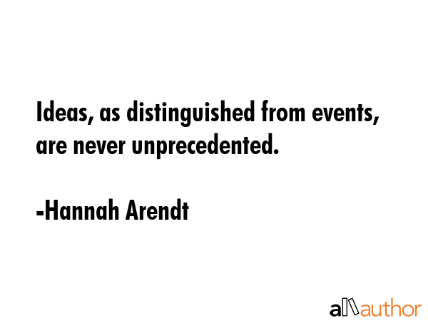 Ideas, as distinguished from events, are never unprecedented. - Hannah Arendt Quote GIF