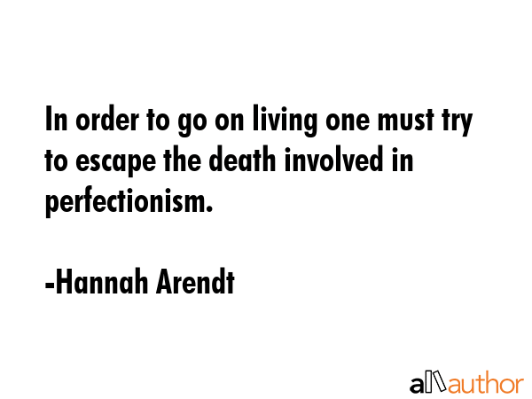 In order to go on living one must try to escape the death involved in perfectionism. - Hannah Arendt Quote GIF